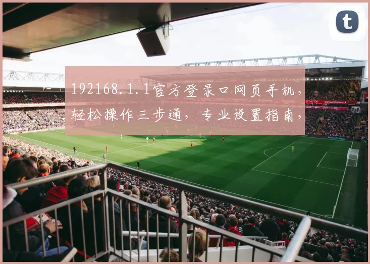 192168.1.1官方登录口网页手机，轻松操作三步通，专业设置指南，安全便捷，体验升级