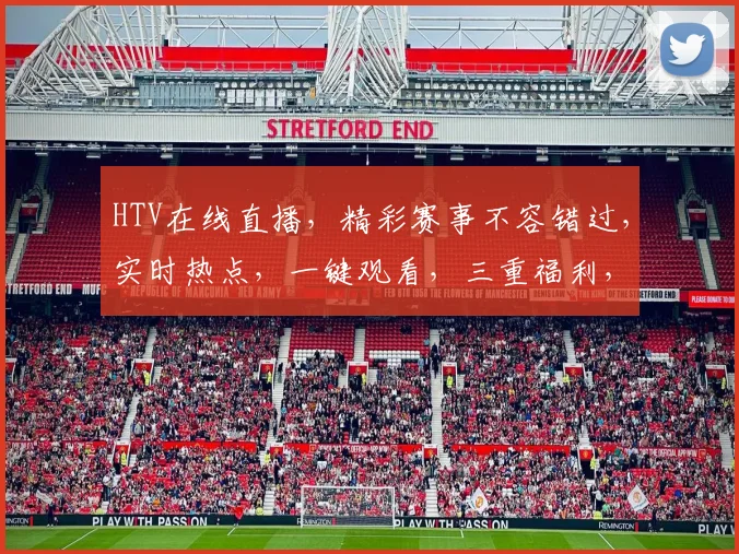 HTV在线直播，精彩赛事不容错过，实时热点，一键观看，三重福利，等你来享