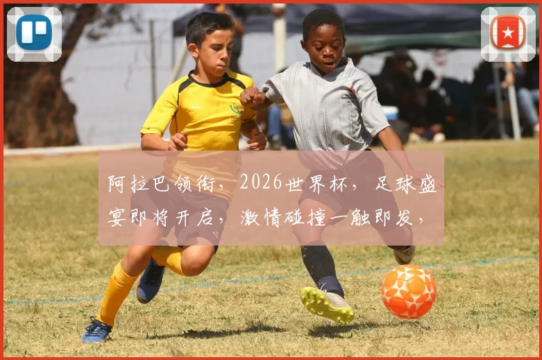 阿拉巴领衔，2026世界杯，足球盛宴即将开启，激情碰撞一触即发，不容错过