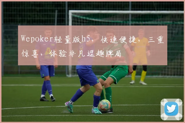 Wepoker轻量版h5，快速便捷，三重惊喜，体验非凡逗趣牌局