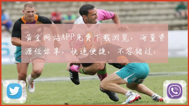 黄金网站APP免费下载浏览，海量资源任你享，快速便捷，不容错过，三重福利，等你来拿，一触即达