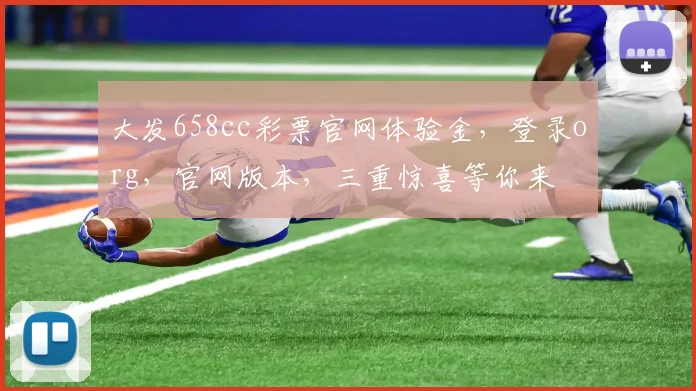 大发658cc彩票官网体验金，登录org，官网版本，三重惊喜等你来