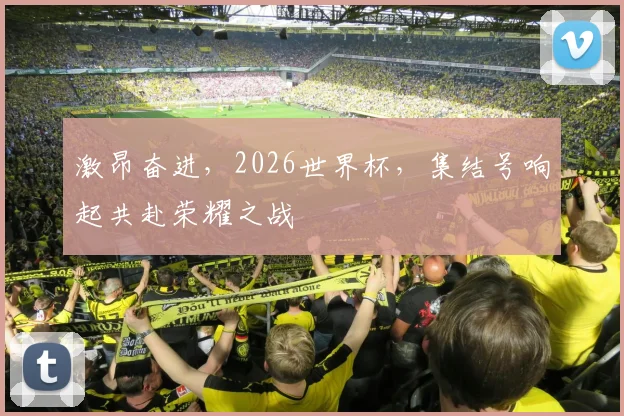 激昂奋进，2026世界杯，集结号响起共赴荣耀之战