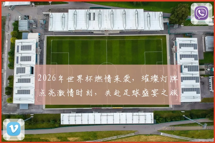 2026年世界杯燃情来袭，璀璨灯牌点亮激情时刻，共赴足球盛宴之旅，不容错过