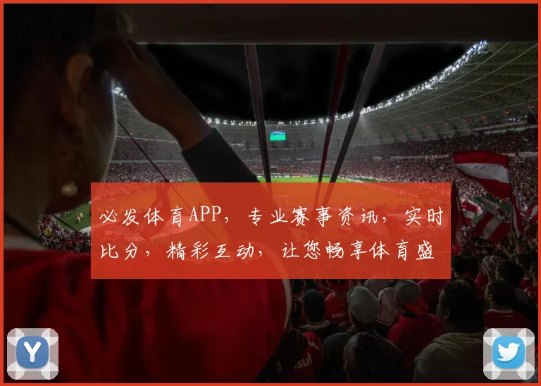 必发体育APP，专业赛事资讯，实时比分，精彩互动，让您畅享体育盛宴，轻松锁定精彩瞬间